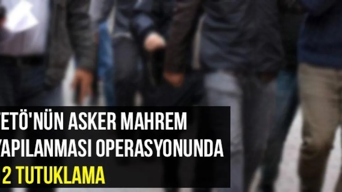 FETÖ'nün Asker Mahrem Yapılanması Operasyonunda 12 Tutuklama