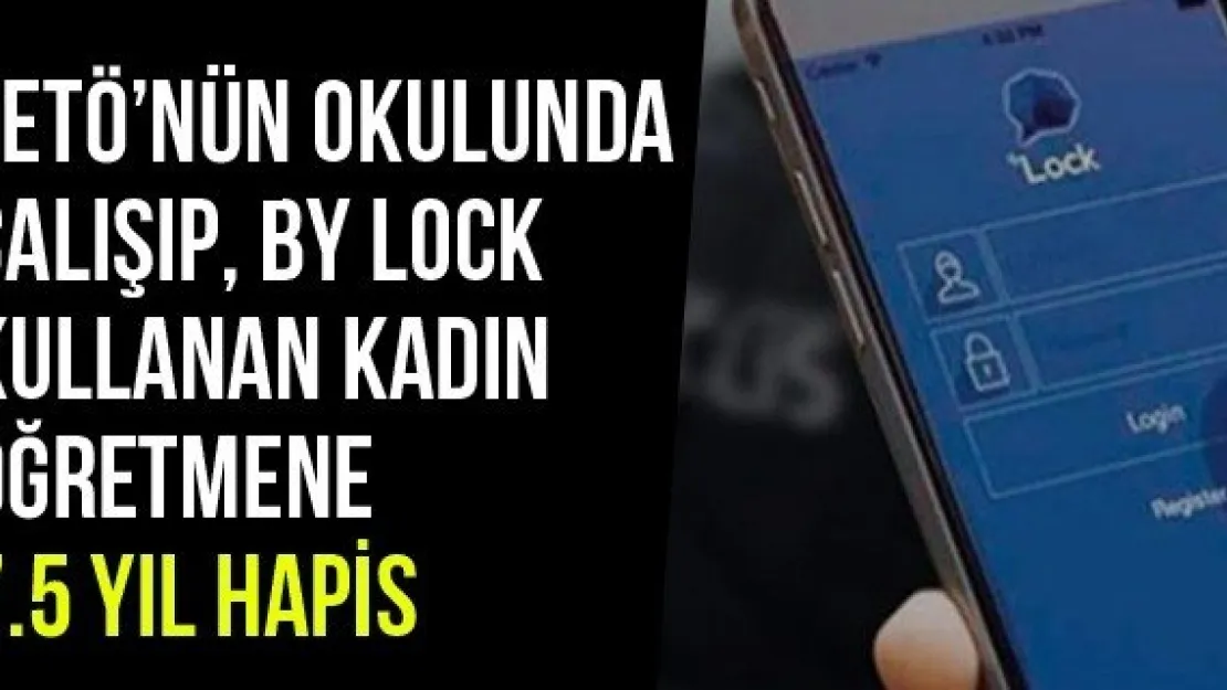 FETÖ'nün Okulunda Çalışıp, By Lock Kullanan Kadın Öğretmene 7.5 Yıl Hapis