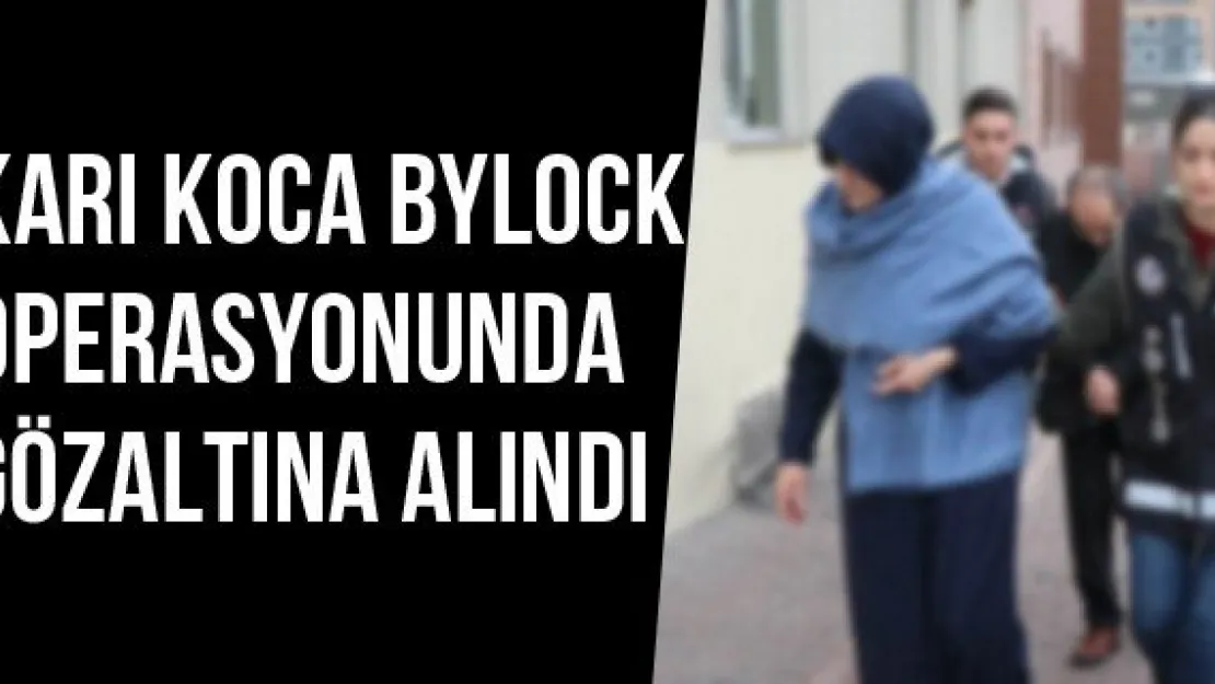 Karı Koca Bylock Operasyonunda Gözaltına Alındı