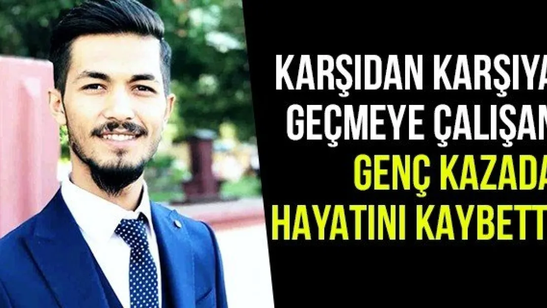 Karşıdan Karşıya Geçmeye Çalışan Genç Kazada Hayatını Kaybetti