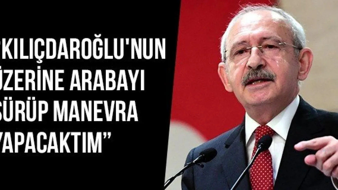 'Kılıçdaroğlu'nun Üzerine Arabayı Sürüp Manevra Yapacaktım'