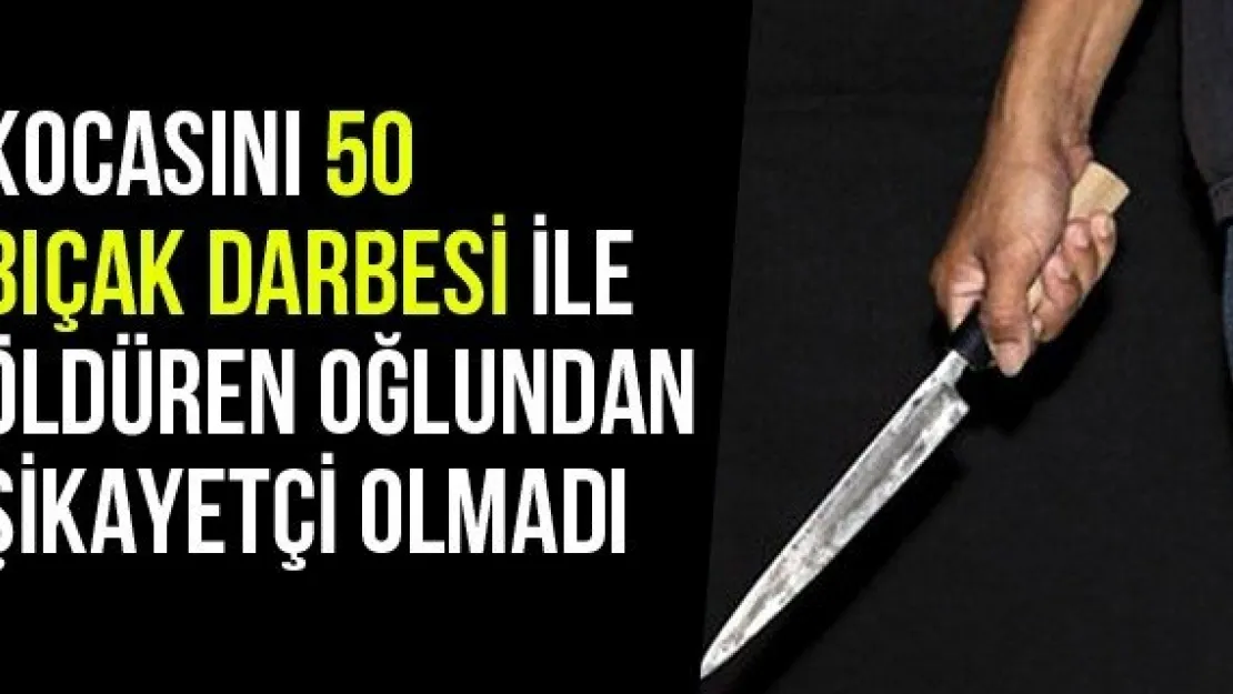 Kocasını 50 Bıçak Darbesi İle Öldüren Oğlundan Şikayetçi Olmadı