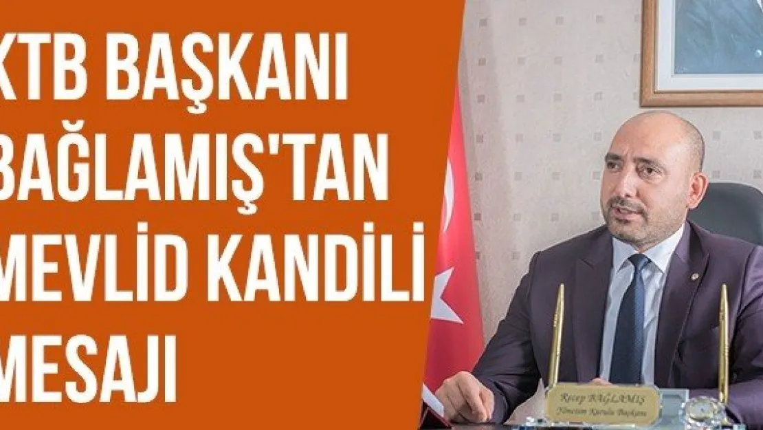 KTB Başkanı Bağlamış'tan Mevlid Kandili Mesaj