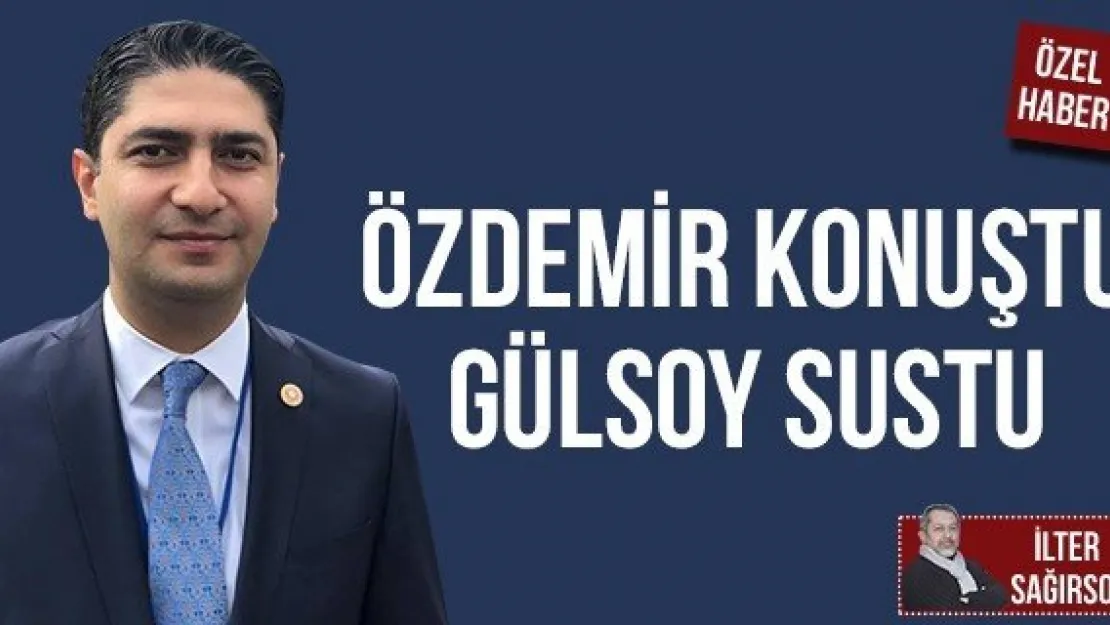 ÖZDEMİR KONUŞTU GÜLSOY SUSTU