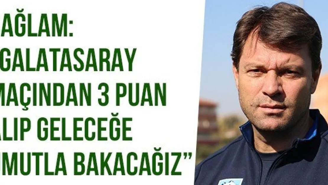 Sağlam: 'Galatasaray Maçından 3 Puan Alıp Geleceğe Umutla Bakacağız'