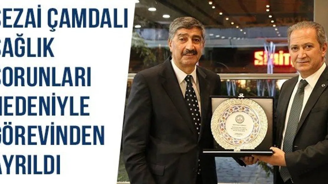 Sezai Çamdalı Sağlık Sorunları Nedeniyle Görevinden Ayrıldı