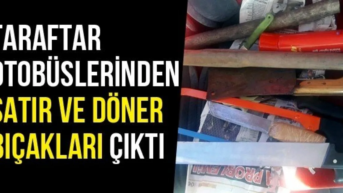 Taraftar Otobüslerinden Satır Ve Döner Bıçakları Çıktı