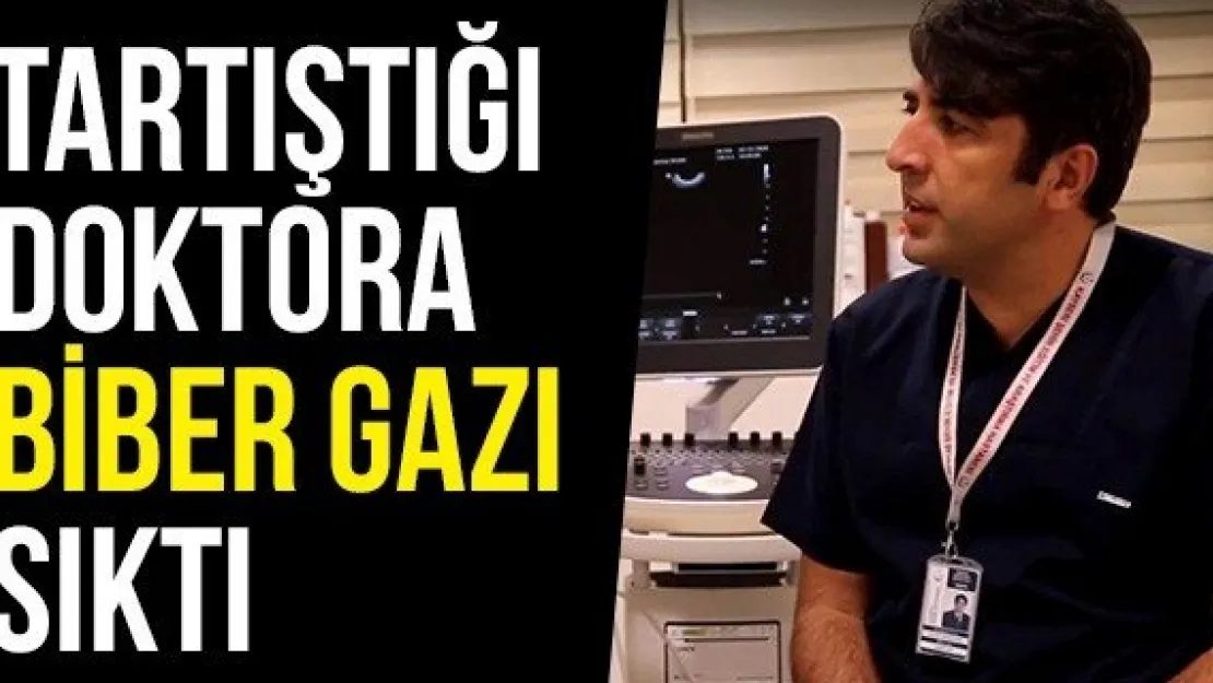 Tartıştığı Doktora Biber Gazı Sıktı