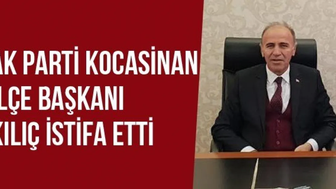 Ak Parti Kocasinan İlçe Başkanı Kılıç İstifa Etti