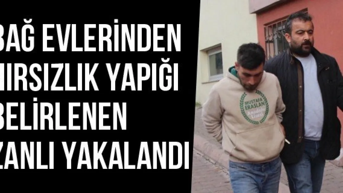 Bağ Evlerinden Hırsızlık Yapığı Belirlenen Zanlı Yakalandı