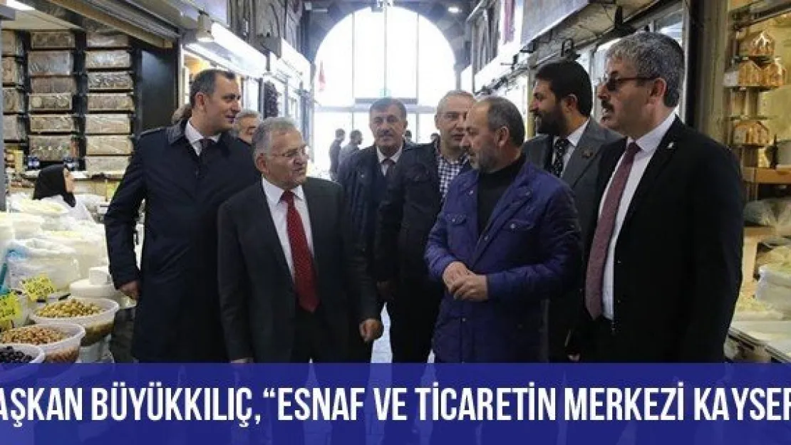 Başkan Büyükkılıç, 'Esnaf Ve Ticaretin Merkezi Kayseri'