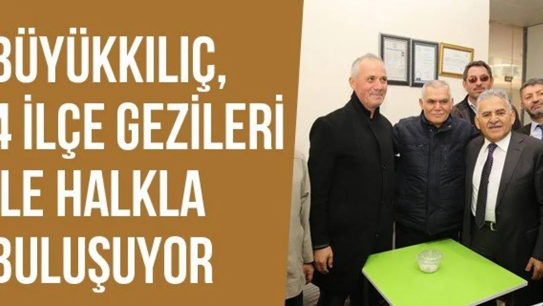Büyükkılıç, 4 İlçe Gezileri İle Halkla Buluşuyor