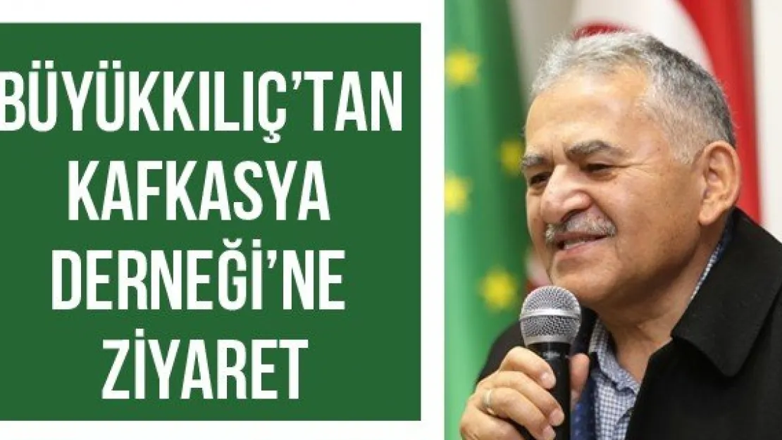 Büyükkılıç'tan Kafkasya Derneği'ne Ziyaret