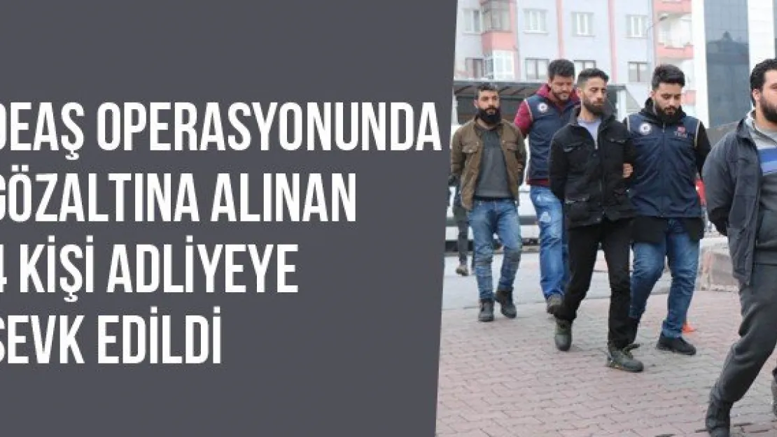 DEAŞ Operasyonunda Gözaltına Alınan 4 Kişi Adliyeye Sevk Edildi