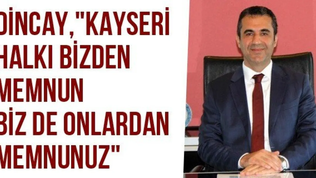 Dincay, &quotKayseri halkı bizden memnun biz de onlardan memnunuz"