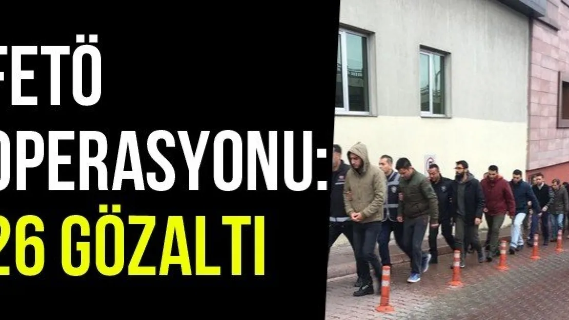 FETÖ Operasyonu: 26 Gözaltı