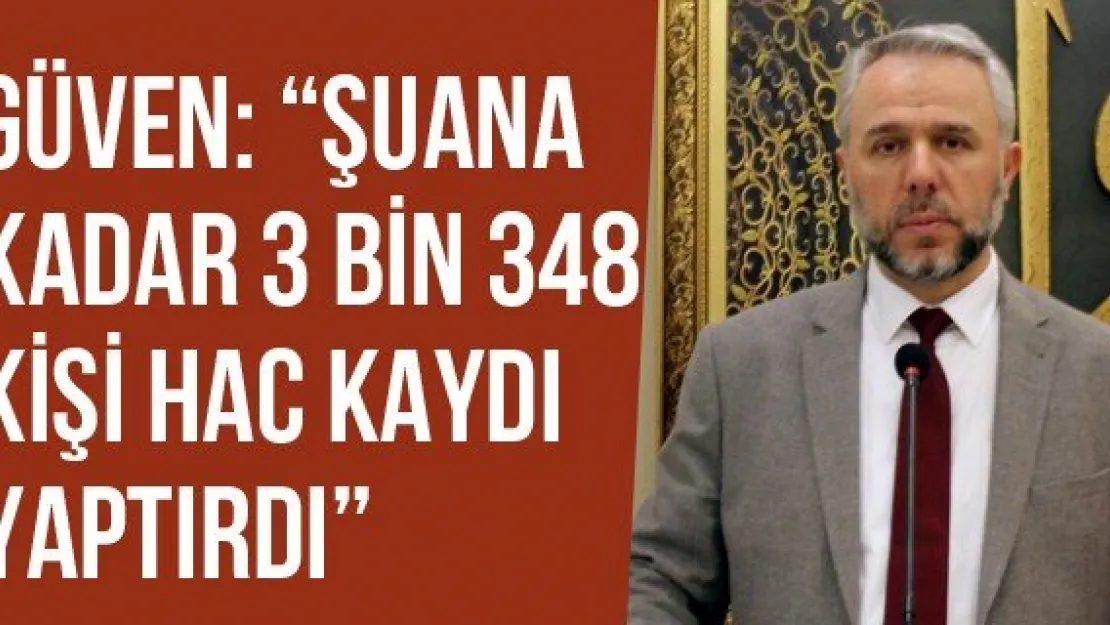 Güven: 'Şuana Kadar 3 Bin 348 Kişi Hac Kaydı Yaptırdı'