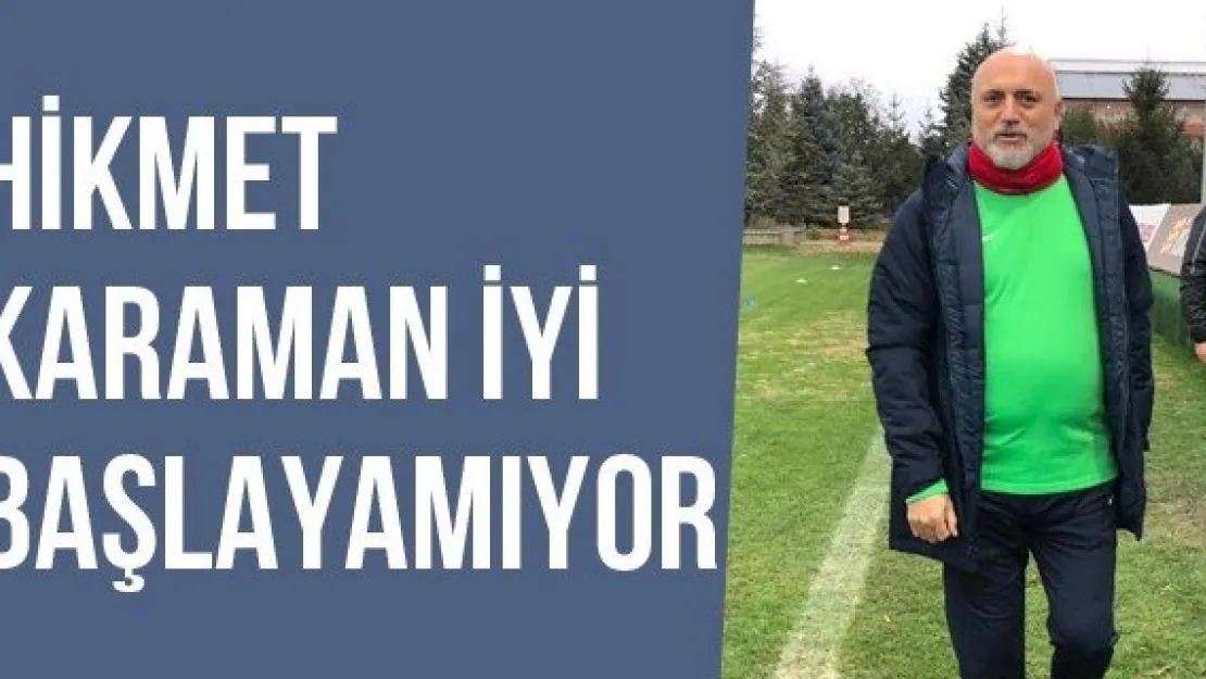 Hikmet Karaman İyi Başlayamıyor