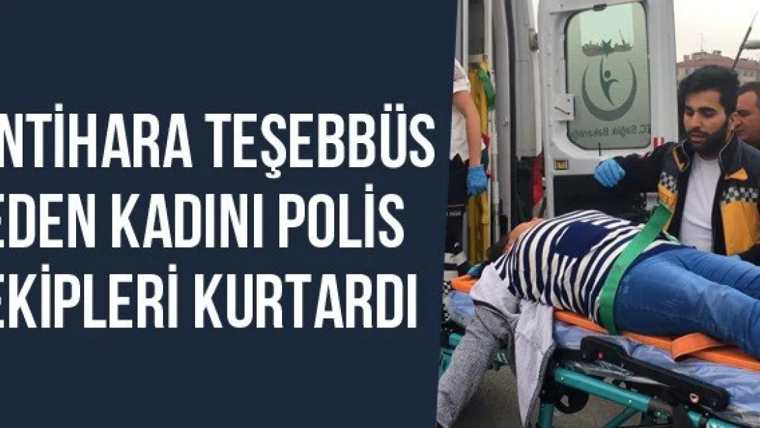 İntihara Teşebbüs Eden Kadını Polis Ekipleri Kurtardı