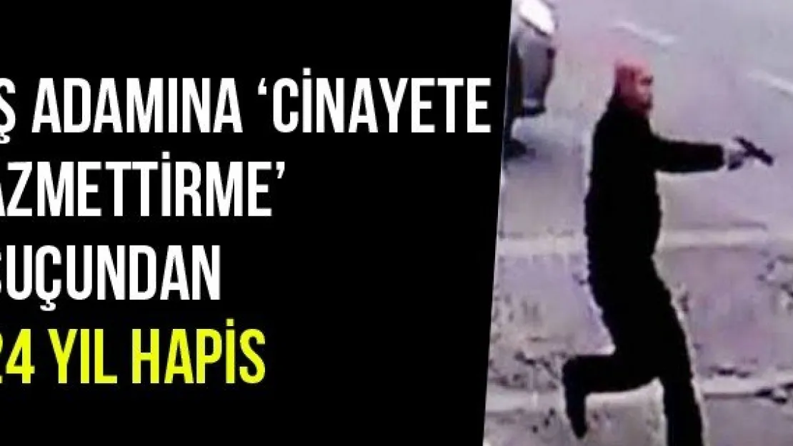 İş Adamına 'Cinayete Azmettirme' Suçundan 24 Yıl Hapis