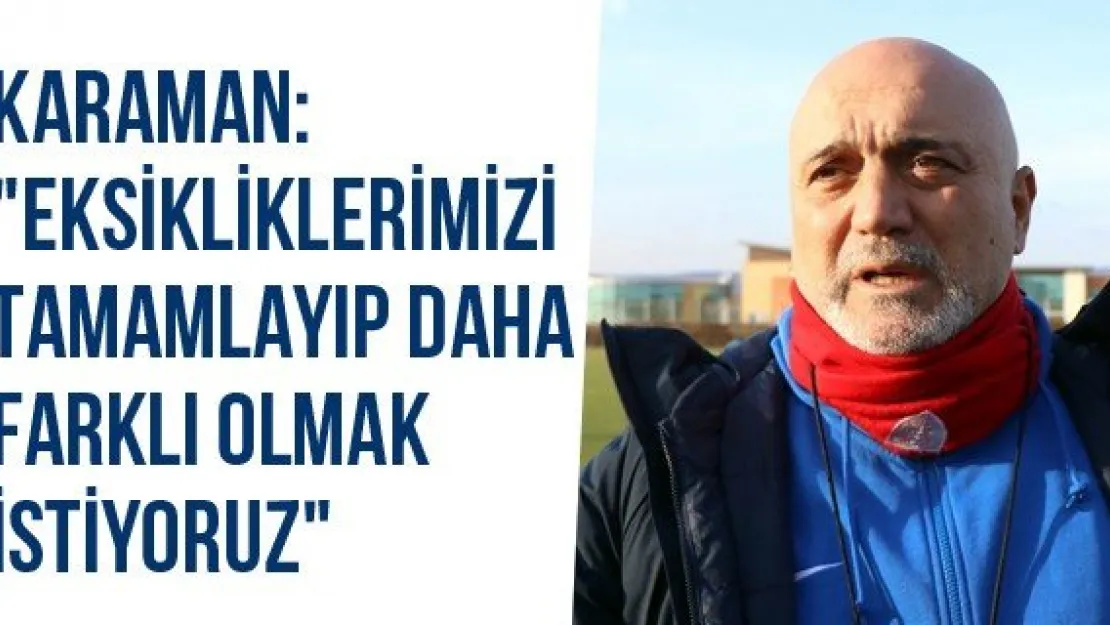 Karaman: &quotEksikliklerimizi Tamamlayıp Daha Farklı Olmak İstiyoruz"