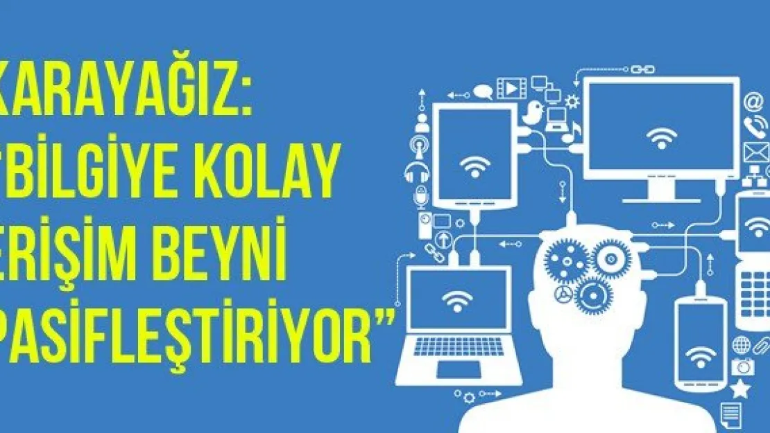 Karayağız: 'Bilgiye Kolay Erişim Beyni Pasifleştiriyor'