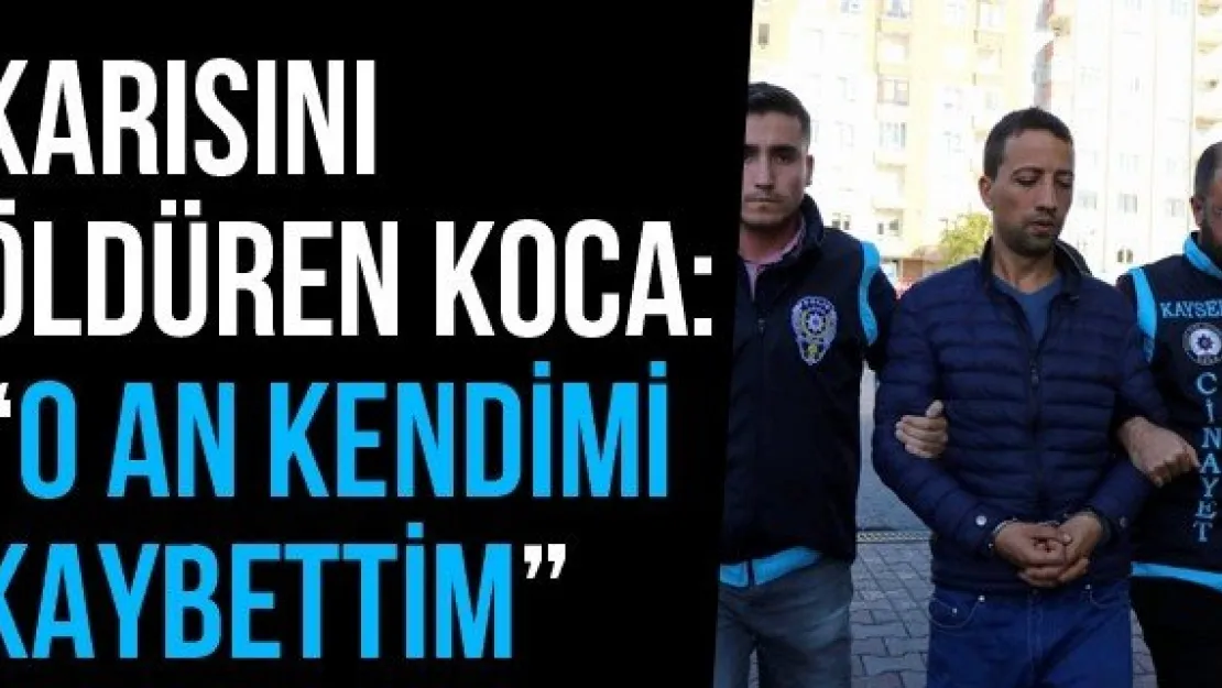 Karısını Öldüren Koca: 'O An Kendimi Kaybettim'