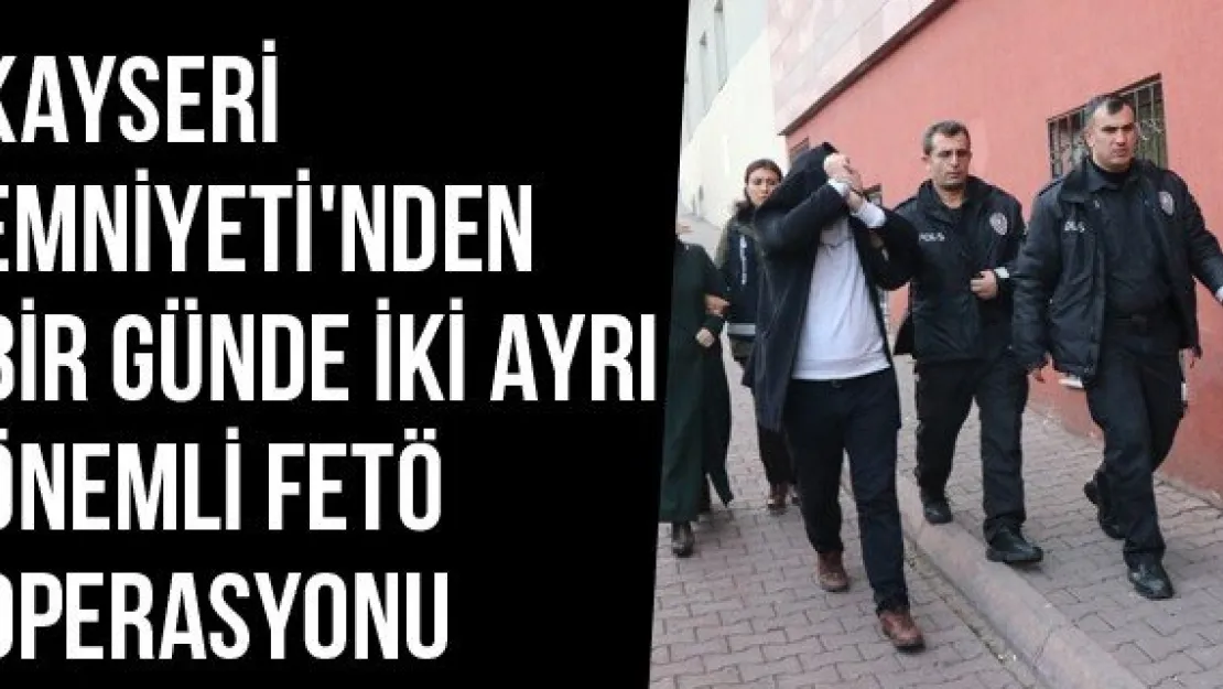 Kayseri Emniyeti'nden Bir Günde İki Ayrı Önemli FETÖ Operasyonu