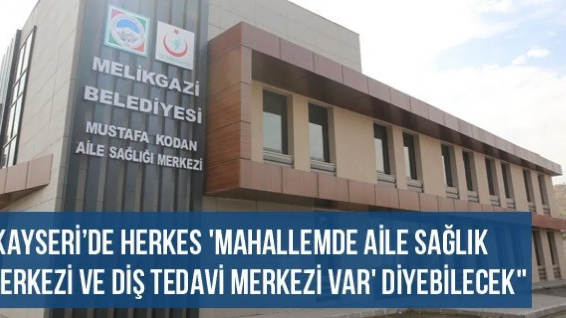 &quotKayseri'de Herkes 'Mahallemde Aile Sağlık Merkezi Ve Diş Tedavi Merkezi Var' diyebilecek"