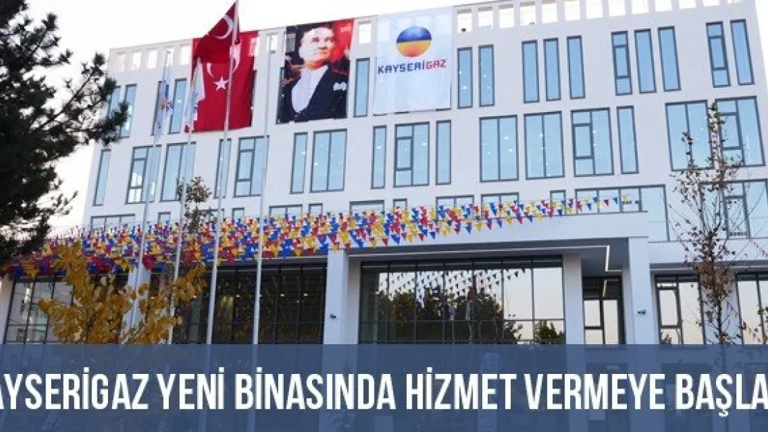 Kayserigaz Yeni Binasında Hizmet Vermeye Başladı