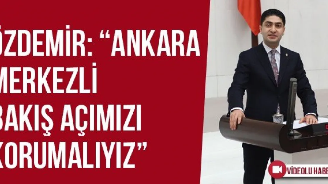 Özdemir: 'Ankara merkezli bakış açımızı korumalıyız'