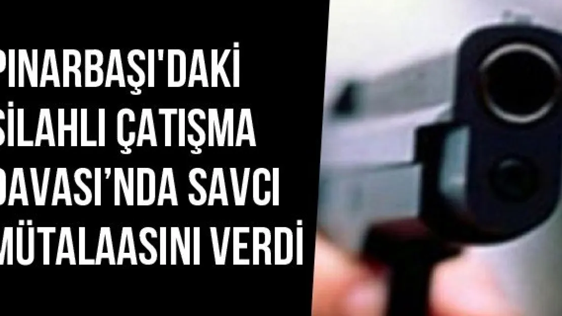 Pınarbaşı'daki Silahlı Çatışma Davası'nda Savcı Mütalaasını Verdi