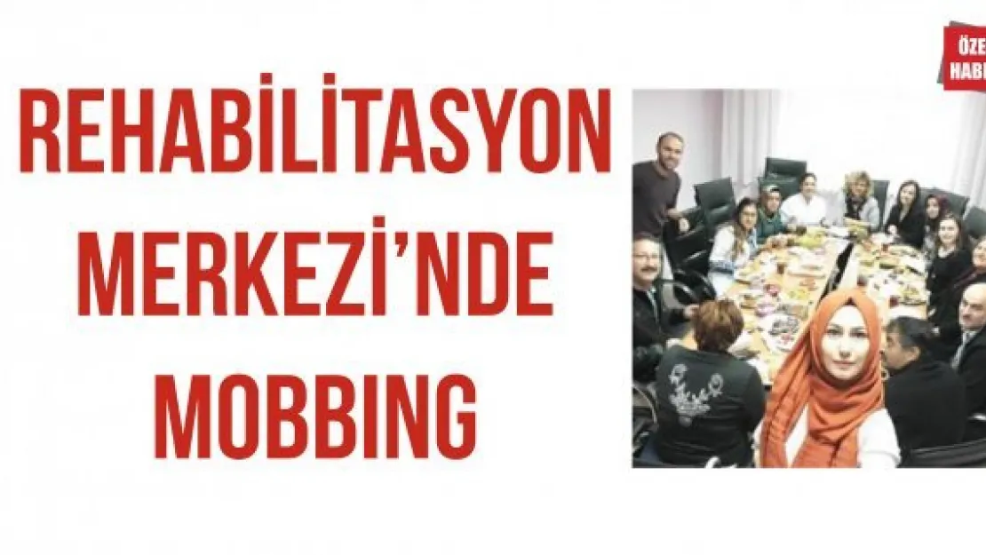 REHABİLİTASYON MERKEZİ'NDE MOBBING