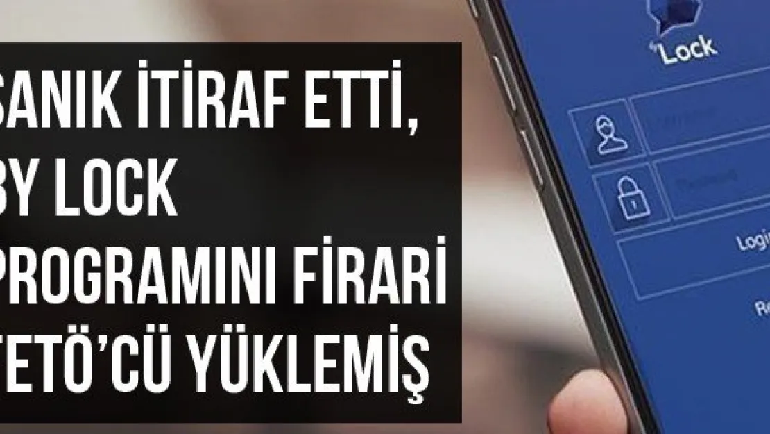 Sanık İtiraf Etti, By Lock Programını Firari FETÖ'cü Yüklemiş