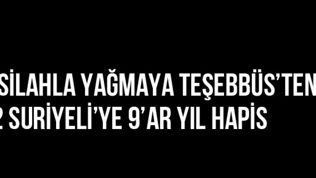 'Silahla Yağmaya Teşebbüs'ten 2 Suriyeli'ye 9'ar Yıl Hapis