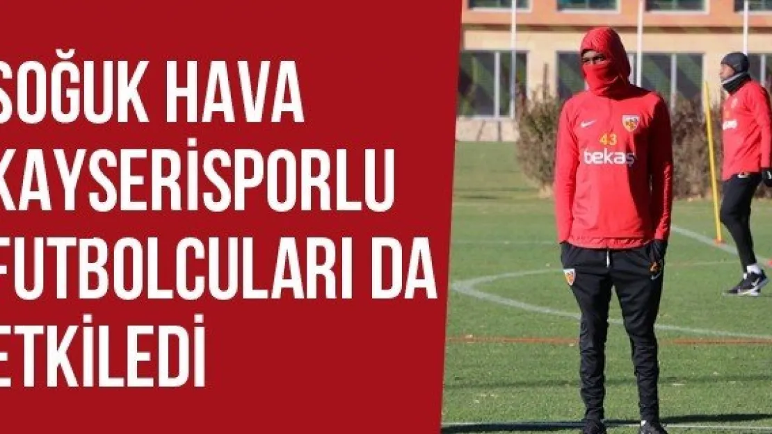 Soğuk Hava Kayserisporlu Futbolcuları Da Etkiledi