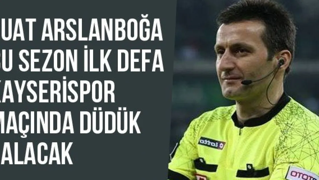 Suat Arslanboğa bu sezon ilk defa Kayserispor maçında düdük çalacak