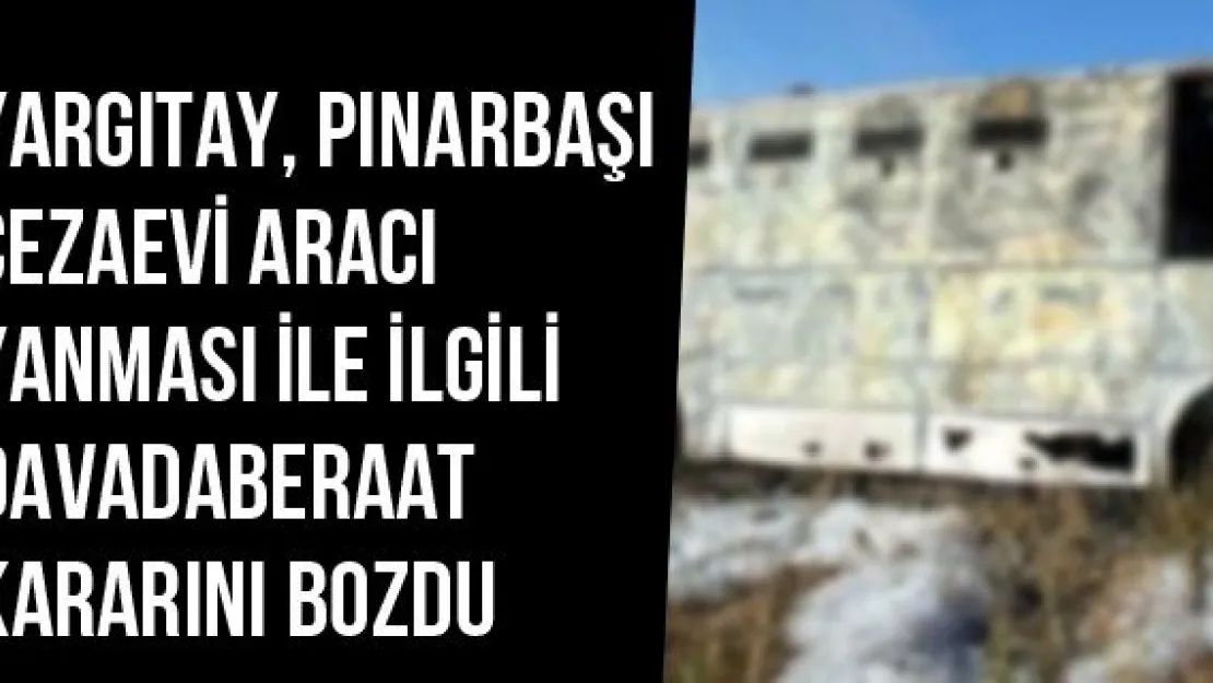 Yargıtay, Pınarbaşı Cezaevi Aracı Yanması İle İlgili Davada Beraat Kararını Bozdu