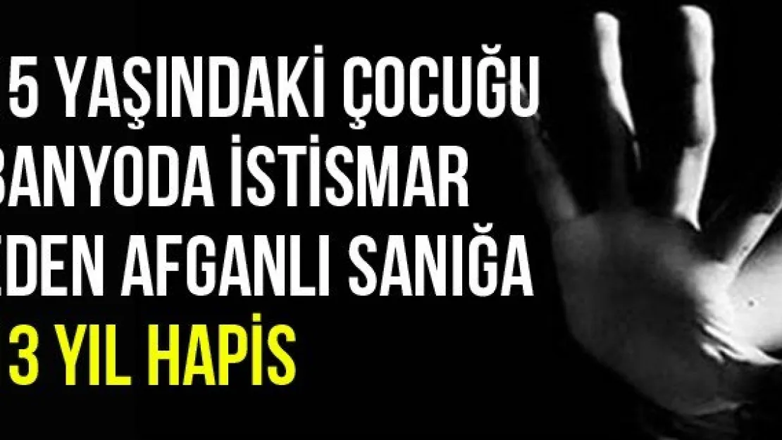 15 Yaşındaki Çocuğu Banyoda İstismar Eden Afganlı Sanığa 13 Yıl Hapis