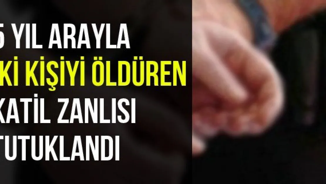 5 Yıl Arayla İki Kişiyi Öldüren Katil Zanlısı Tutuklandı