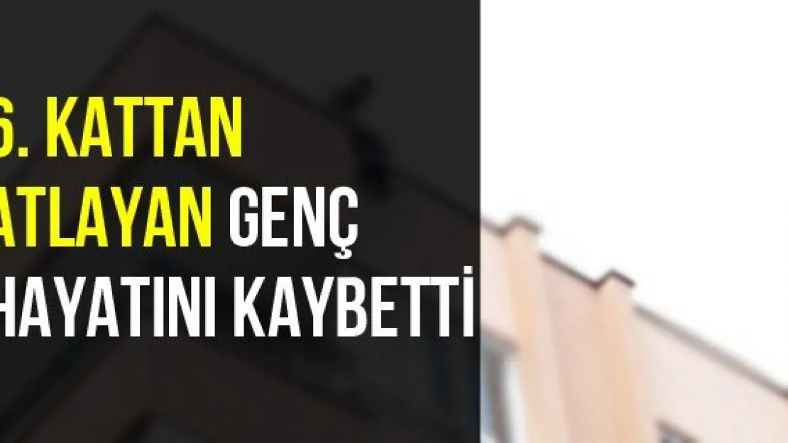 6. Kattan Atlayan Genç Hayatını Kaybetti