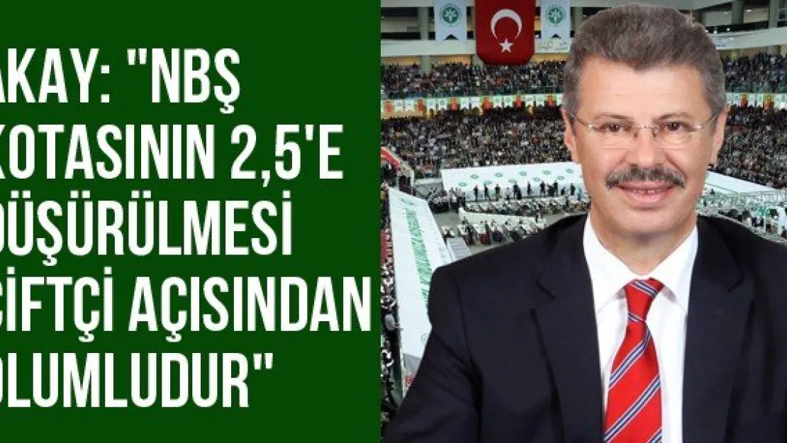 Akay: &quotNBŞ kotasının 2,5'e düşürülmesi çiftçi açısından olumludur"