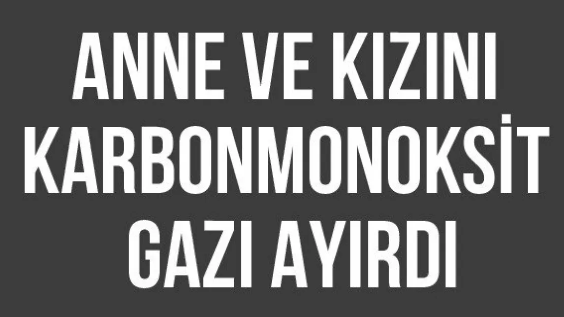 Anne Ve Kızını Karbonmonoksit Gazı Ayırdı