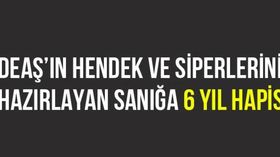 DEAŞ'ın Hendek Ve Siperlerini Hazırlayan Sanığa 6 Yıl Hapis