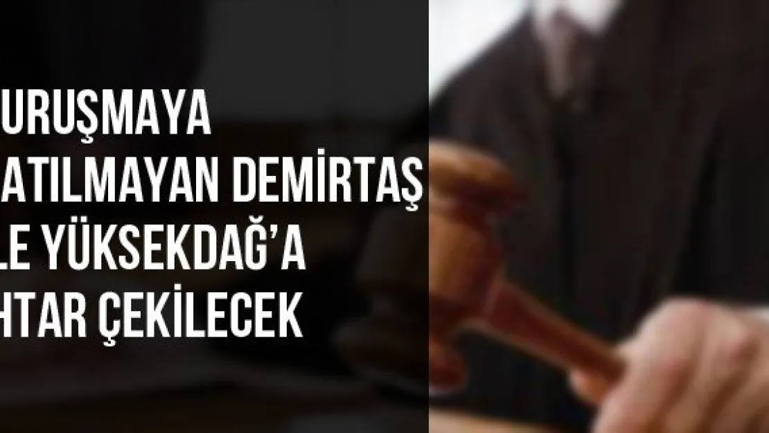 Duruşmaya katılmayan Demirtaş ile Yüksekdağ'a ihtar çekilecek