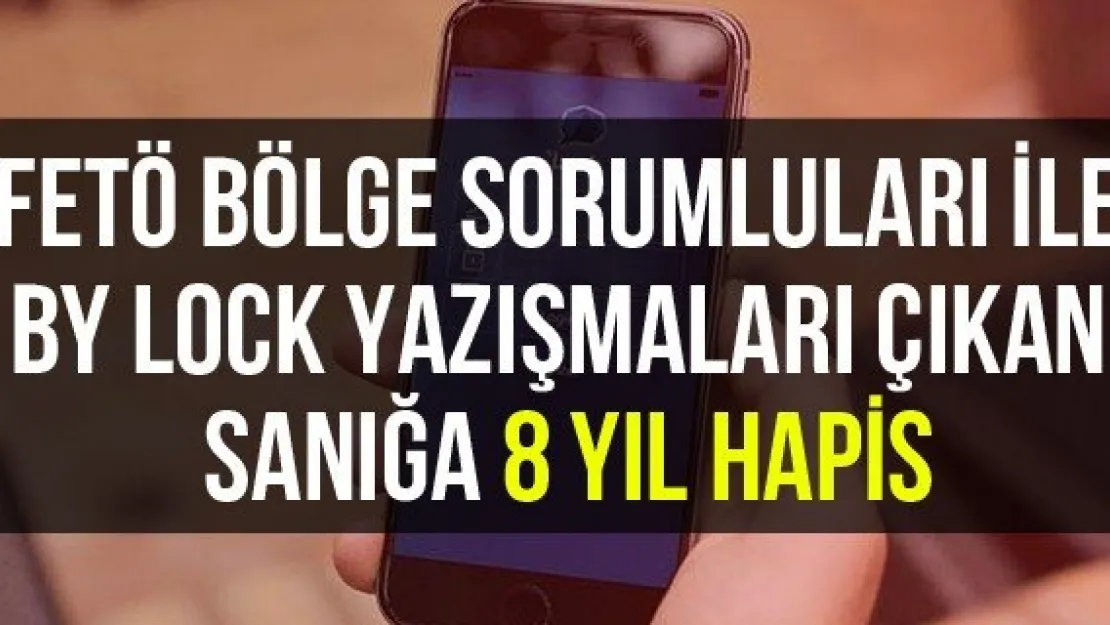 FETÖ bölge sorumluları ile by lock yazışmaları çıkan sanığa 8 yıl hapis