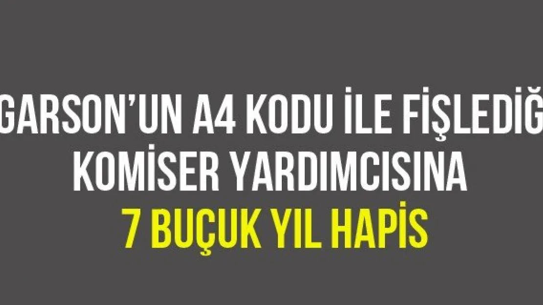 'Garson'un A4 Kodu İle Fişlediği Komiser Yardımcısına 7 Buçuk Yıl Hapis