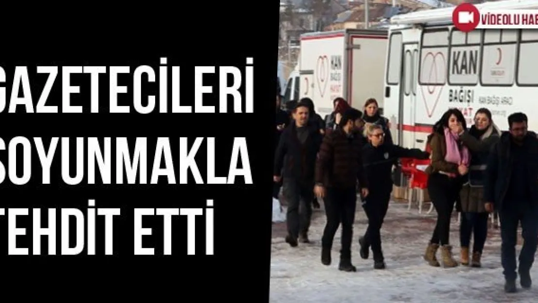 Gazetecileri Soyunmakla Tehdit Etti