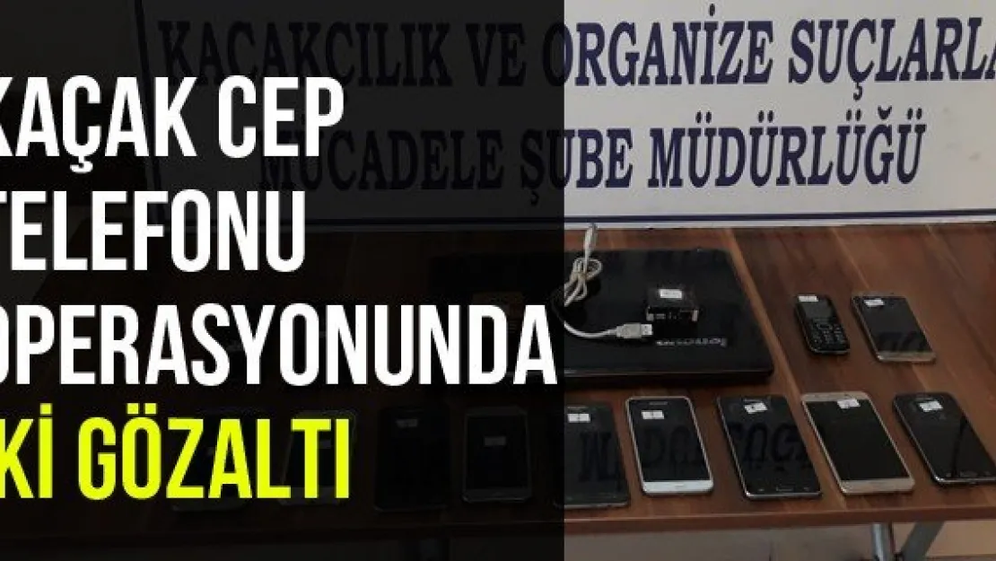 Kaçak Cep Telefonu Operasyonunda İki Gözaltı