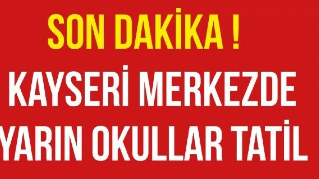 KAYSERİ MERKEZDE YARIN OKULLAR TATİL